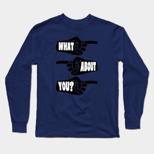 What About You pointing hands Long Sleeve T-Shirt